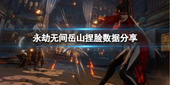 《永劫無間》岳山捏臉數據焦恩俊分享 焦恩俊岳山怎麼捏