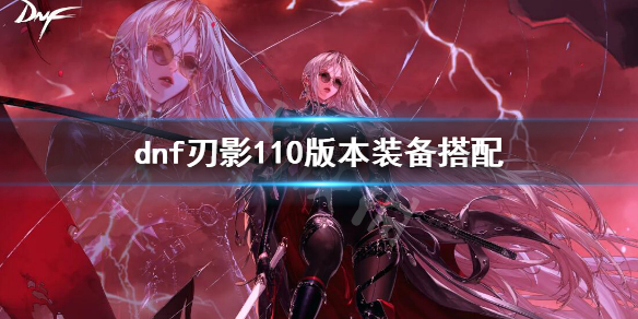 《dnf》刃影110版本裝備搭配 刃影110版本走什麼流派