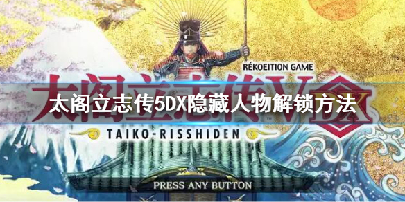 《太閣立志傳5DX》隱藏人物怎麼解鎖 隱藏人物解鎖方法