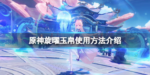 《原神》旋曜玉帛怎麼使用？旋曜玉帛使用方法介紹
