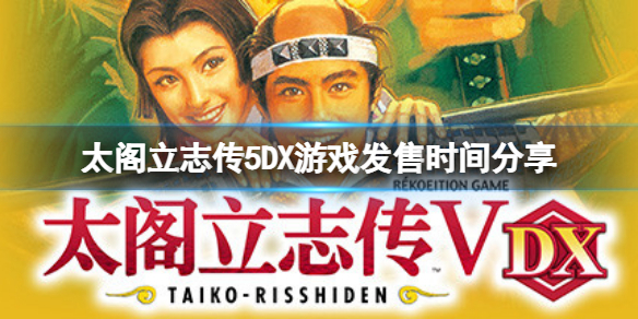 《太閣立志傳5DX》什麼時候出？遊戲發售時間分享