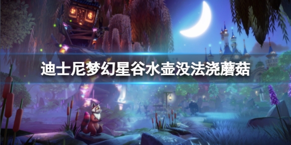 《迪士尼夢幻星谷》水壺沒法澆蘑菇怎麼辦？水壺沒法澆蘑菇解決方法介紹