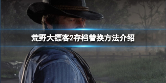 《荒野大鏢客2》存檔怎麼用？存檔替換方法介紹