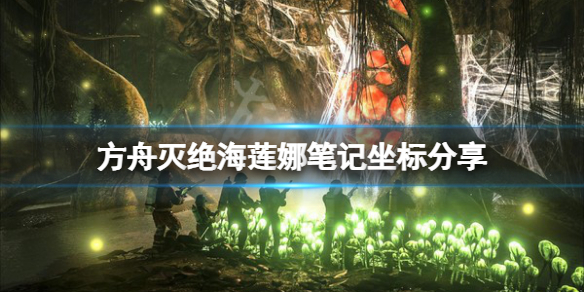 《方舟生存進化》滅絕海蓮娜筆記在哪？滅絕海蓮娜筆記坐標分享