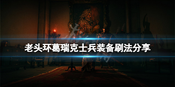 《艾爾登法環》葛瑞克士兵裝備怎麼刷？葛瑞克士兵裝備刷法分享