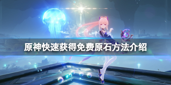 《原神》如何快速獲得原石？快速獲得免費原石方法介紹