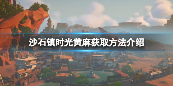 《沙石鎮時光》黃麻如何獲得？黃麻獲取方法介紹