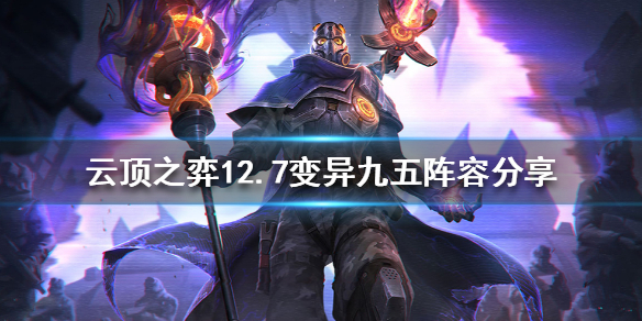 《雲頂之弈》新版本變異九五怎麼玩？12.7變異九五陣容分享