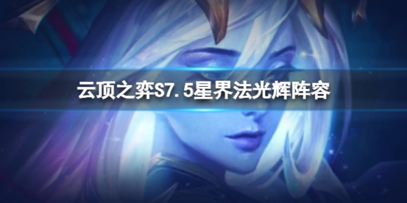 《雲頂之弈》S7.5星界法光輝怎麼玩？S7.5星界法光輝陣容推薦