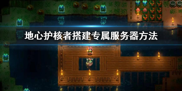 《地心護核者》專屬伺服器怎麼搭建 搭建專屬伺服器方法