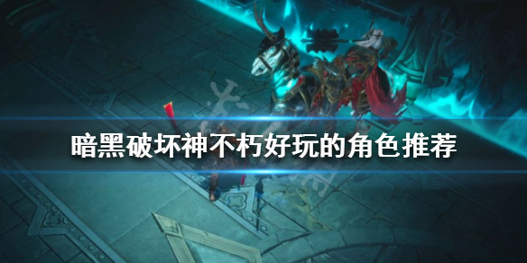 《暗黑破壞神不朽》什麼角色好玩？好玩的角色推薦