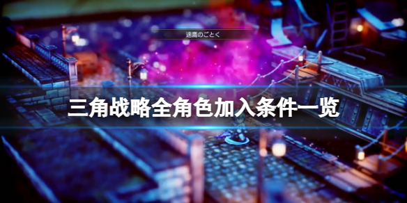 《三角戰略》角色加入條件是什麼？全形色加入條件一覽