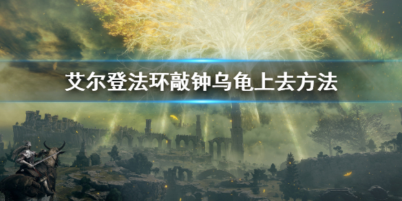 《艾爾登法環》敲鐘烏龜怎麼上去 敲鐘烏龜上去方法