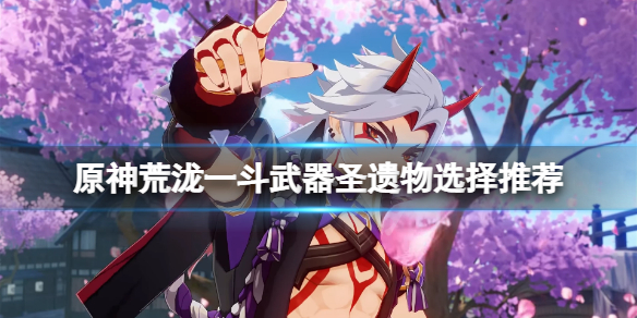 《原神》荒瀧一鬥武器怎麼選？荒瀧一鬥武器聖遺物選擇推薦