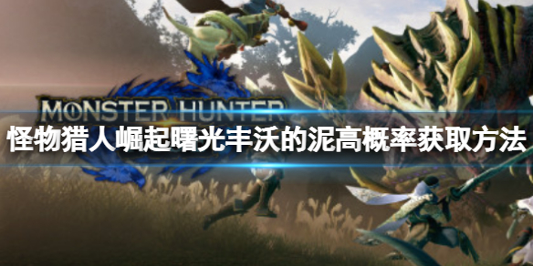 《怪物獵人崛起》豐沃的泥怎麼獲得？曙光豐沃的泥高概率獲取方法