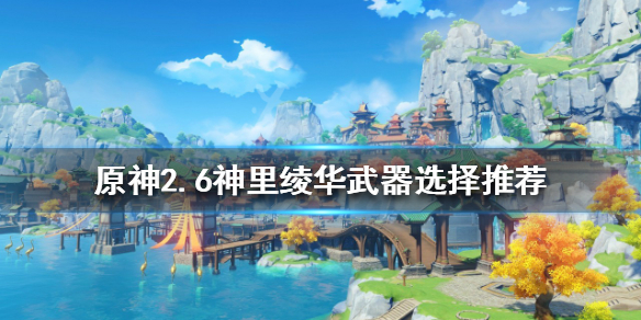 《原神》2.6神里綾華武器如何選擇？2.6神里綾華武器選擇推薦
