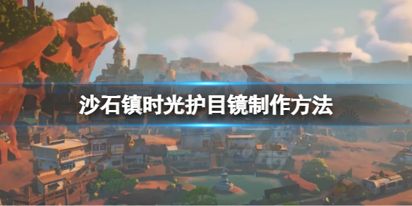 《沙石鎮時光》護目鏡怎麼製作？護目鏡製作方法