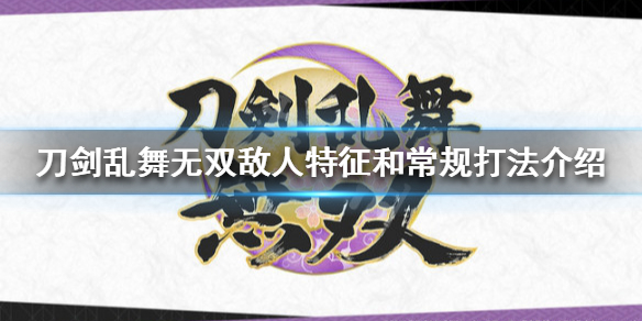 《刀劍亂舞無雙》如何分辨敵人?敵人特徵和常規打法介紹