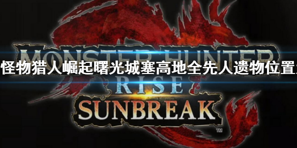 《怪物獵人崛起》曙光城塞高地先人遺物在哪？城塞高地全先人遺物位置大全
