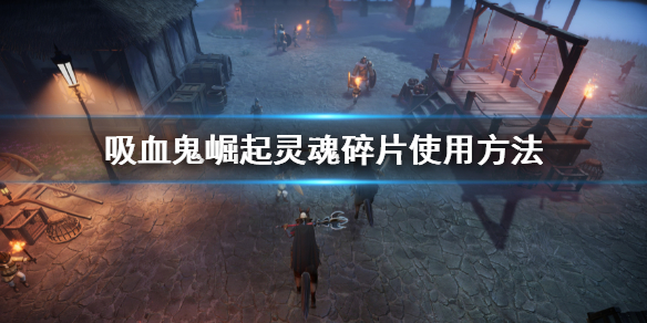 《吸血鬼崛起》vrising靈魂碎片使用方法 靈魂碎片怎麼使用