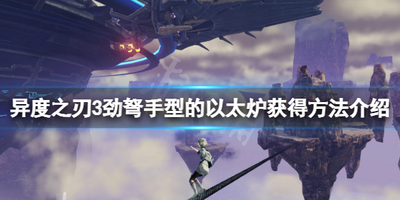 《異度之刃3》勁弩手型的以太爐在哪？勁弩手型的以太爐獲得方法介紹