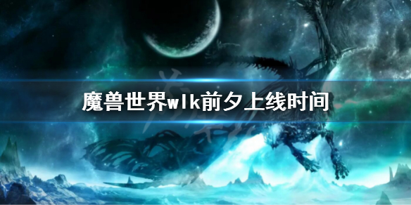 《魔獸世界》wlk前夕上線時間 wlk前夕更新計劃