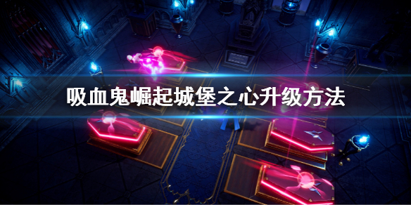 《吸血鬼崛起》城堡之心怎麼升級 城堡之心升級方法