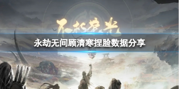 《永劫無間》顧清寒捏臉數據白瞳小青分享 白瞳小青顧清寒怎麼捏