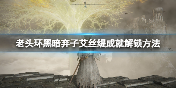 《艾爾登法環》艾絲緹怎麼打？黑暗棄子艾絲緹成就解鎖方法