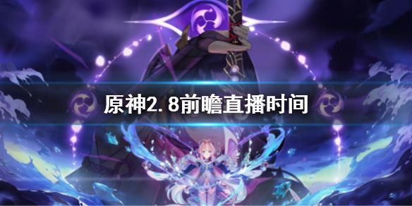 《原神》2.8前瞻直播時間 2.8前瞻直播什麼時候