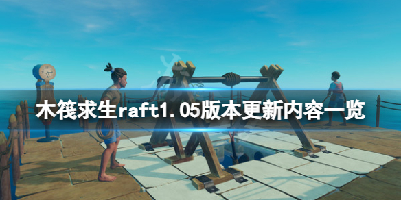 《木筏求生》6月29日更新了什麼？raft1.05版本更新內容一覽