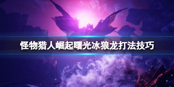 《怪物獵人崛起》曙光冰狼龍怎麼打？曙光冰狼龍打法技巧