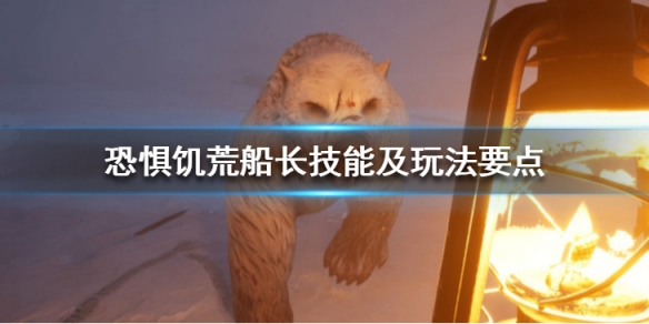 《恐懼飢荒》船長狼人怎麼玩？船長技能及玩法要點