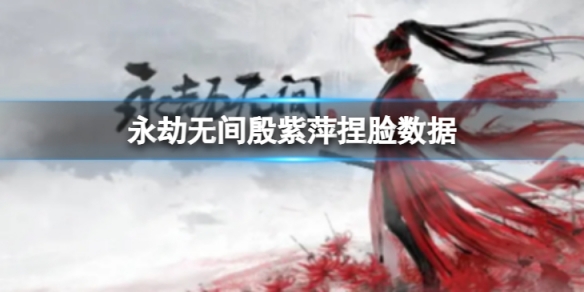 《永劫無間》殷紫萍捏臉數據浮萍分享 浮萍殷紫萍怎麼捏