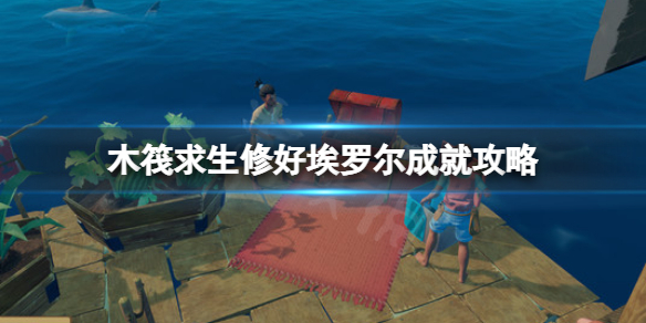 《木筏求生》修好埃羅爾成就如何完成？raft修好埃羅爾成就攻略