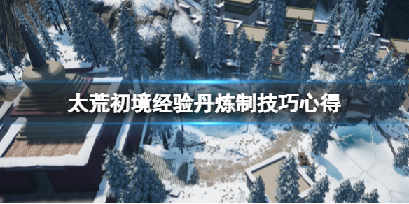 《太荒初境》經驗丹煉製技巧心得 煉丹要注意什麼？