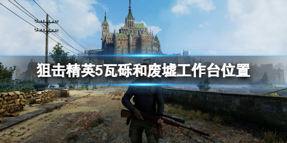 《狙擊精英5》瓦礫和廢墟工作台在哪？瓦礫和廢墟工作台