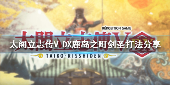 《太閣立志傳V DX》鹿島之町劍聖怎麼打？鹿島之町劍聖打法分享