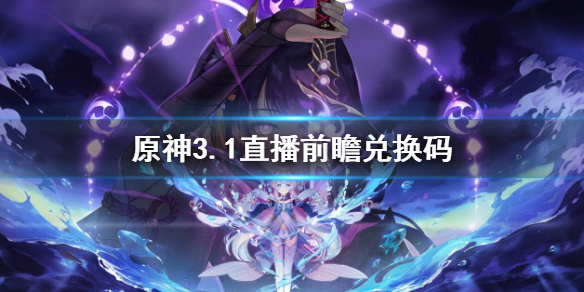 《原神》3.1前瞻兌換碼 3.1直播兌換碼介紹