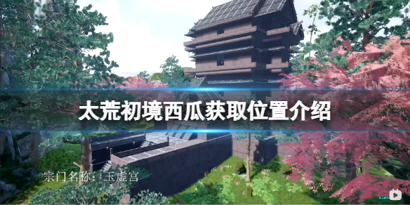 《太荒初境》西瓜在哪？西瓜獲取位置介紹