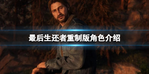 《最後生還者重製版》角色介紹 人物評價及模型圖鑒大全