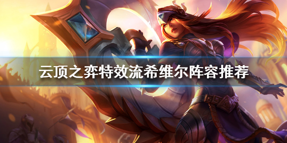 《雲頂之弈》新版本希維爾怎麼玩？特效流希維爾陣容推薦