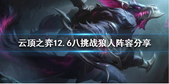 《雲頂之弈》新版本狼人怎麼玩？12.6八挑戰狼人陣容分享