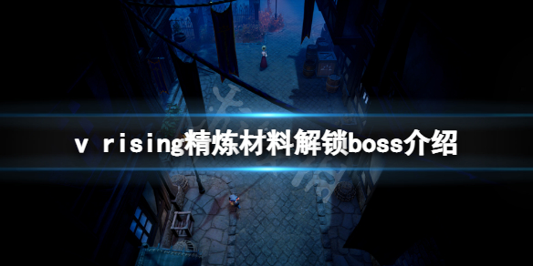 《吸血鬼崛起》精煉材料什麼boss解鎖？v rising精煉材料解鎖boss介紹