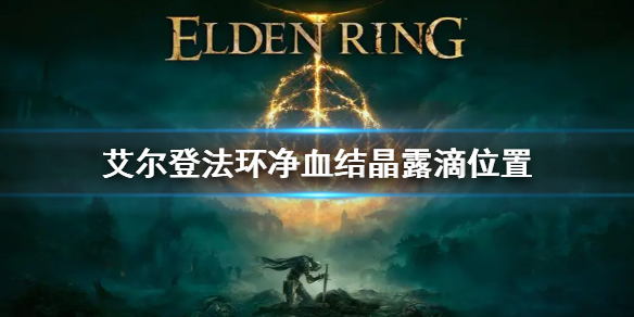 《艾爾登法環》凈血結晶露滴位置 凈血結晶露滴怎麼獲得