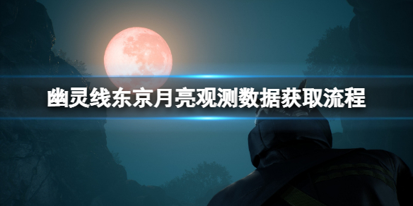 《幽靈線東京》月亮觀測數據怎麼獲取？月亮觀測數據獲取流程
