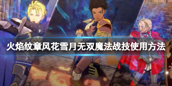 《火焰紋章風花雪月無雙》戰技怎麼釋放？魔法戰技使用方法