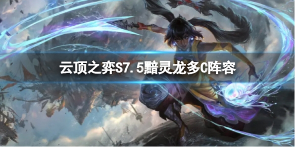 《雲頂之弈》S7.5黯靈龍多C怎麼玩？S7.5黯靈龍多C陣容推薦
