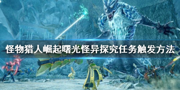 《怪物獵人崛起》怪異探究任務如何觸發？曙光怪異探究任務觸發方法