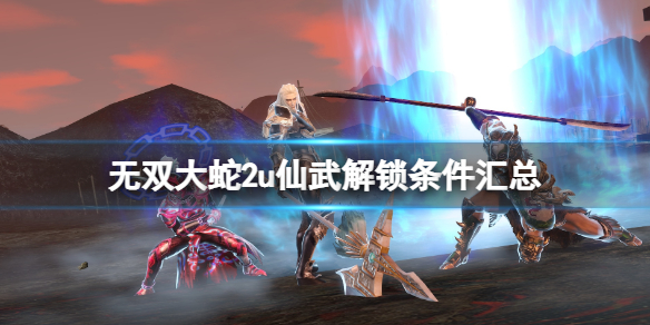 《無雙大蛇2終極版》仙武一覽表 仙武解鎖條件匯總